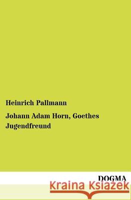 Johann Adam Horn, Goethes Jugendfreund Heinrich Pallmann 9783954548842