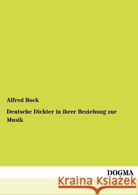 Deutsche Dichter in ihrer Beziehung zur Musik Bock, Alfred 9783954548880