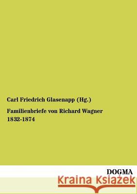Familienbriefe von Richard Wagner 1832-1874 Glasenapp (Hg )., Carl Friedrich 9783954548910 Dogma