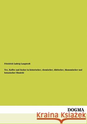 Tee, Kaffee und Zucker in historischer, chemischer, diätischer, ökonomischer und botanischer Hinsicht Langstedt, Friedrich Ludwig 9783954549023