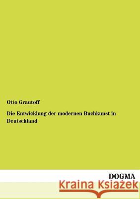Die Entwicklung der modernen Buchkunst in Deutschland Grautoff, Otto 9783954549184 Dogma