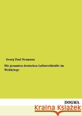 Die gesamten deutschen Luftstreitkräfte im Weltkriege Neumann, Georg Paul 9783954549993