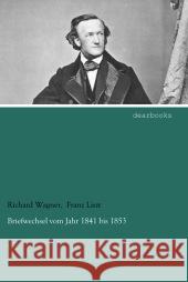 Briefwechsel vom Jahr 1841 bis 1853 Wagner, Richard; Liszt, Franz 9783954556212 dearbooks