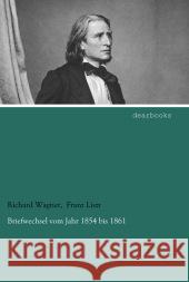 Briefwechsel vom Jahr 1854 bis 1861 Wagner, Richard; Liszt, Franz 9783954556229 dearbooks