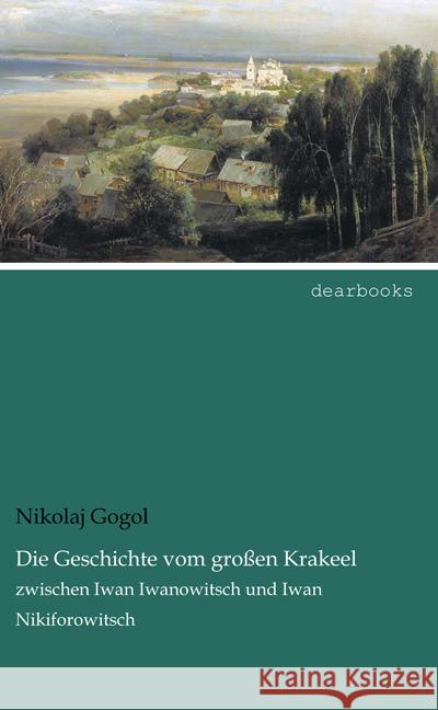 Die Geschichte vom großen Krakeel : Zwischen Iwan Iwanowitsch und Iwan Nikiforowitsch Gogol, Nikolai Wassiljewitsch 9783954557608 dearbooks