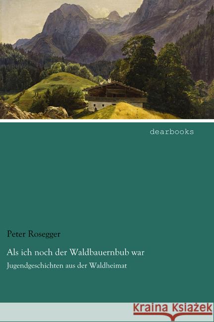 Als ich noch der Waldbauernbub war : Jugendgeschichten aus der Waldheimat Rosegger, Peter 9783954557844