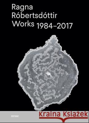 Ragna Robertsdottir: Works 1984-2017 Ragna Robertsdottir 9783954762262 Distanz Publishing