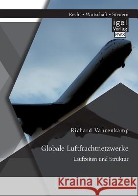 Globale Luftfrachtnetzwerke - Laufzeiten und Struktur Richard Vahrenkamp   9783954850099 Igel Verlag Gmbh