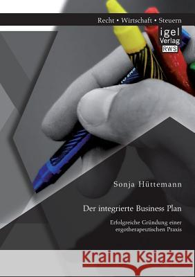 Der integrierte Business Plan: Erfolgreiche Gründung einer ergotherapeutischen Praxis Sonja Huttemann 9783954850266 Igel Verlag Gmbh