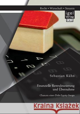 Finanzielle Restrukturierung und Übernahme: Chancen eines Debt-Equity-Swaps Sebastian Kuhn 9783954850310 Igel Verlag Gmbh