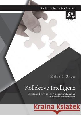 Kollektive Intelligenz: Entstehung, Relevanz und Nutzungsmöglichkeiten in Wirtschaftsunternehmen Maike S. Unger 9783954850389