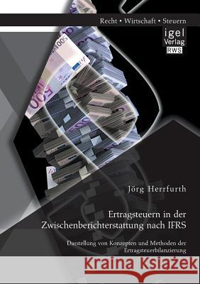 Ertragsteuern in der Zwischenberichterstattung nach IFRS: Darstellung von Konzepten und Methoden der Ertragsteuerbilanzierung Jorg Herrfurth   9783954850655 Igel Verlag Gmbh