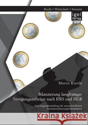 Bilanzierung langfristiger Fertigungsaufträge nach IFRS und HGB: Eine Gegenüberstellung der unterschiedlichen Gewinnrealisierungskonzeptionen Kienle, Marco 9783954850921