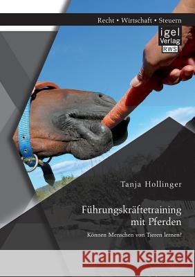 Führungskräftetraining mit Pferden. Können Menschen von Tieren lernen? Tanja Hollinger   9783954851140