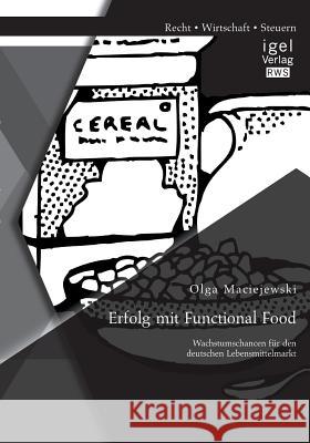 Erfolg mit Functional Food: Wachstumschancen für den deutschen Lebensmittelmarkt Olga Maciejewski   9783954851218 Igel Verlag Gmbh