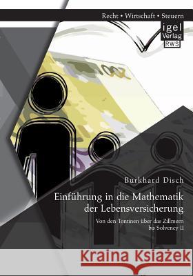Einführung in die Mathematik der Lebensversicherung: Von den Tontinen über das Zillmern bis Solvency II Burkhard Disch 9783954851324