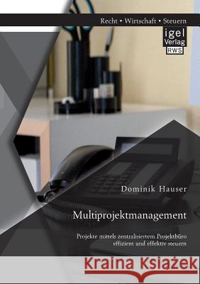 Multiprojektmanagement: Projekte mittels zentralisiertem Projektbüro effizient und effektiv steuern Dominik Hauser   9783954851607