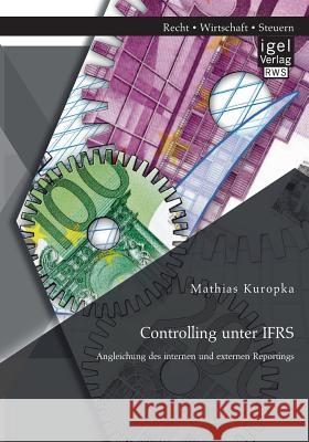 Controlling unter IFRS: Angleichung des internen und externen Reportings Kuropka, Mathias 9783954851768 Igel Verlag