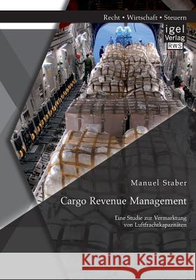 Cargo Revenue Management: Eine Studie zur Vermarktung von Luftfrachtkapazitäten Staber, Manuel 9783954852000