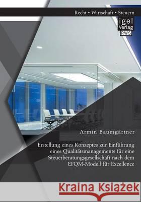 Erstellung eines Konzeptes zur Einführung eines Qualitätsmanagements für eine Steuerberatungsgesellschaft nach dem EFQM-Modell für Excellence Baumgärtner, Armin 9783954852291 Igel Verlag Gmbh