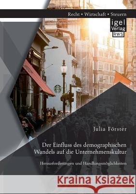 Der Einfluss des demographischen Wandels auf die Unternehmenskultur: Herausforderungen und Handlungsmöglichkeiten Julia Forster 9783954852352 Igel Verlag Gmbh