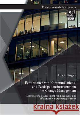 Performance von Kommunikations- und Partizipationsinstrumenten im Change Management: Messung und Management von Effektivität und Effizienz in Veränder Unger, Olga 9783954852499