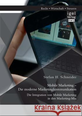 Mobile Marketing - Die moderne Marketingkommunikation: Die Integration von Mobile Marketing in den Marketing-Mix Stefan H. Schneider 9783954852642