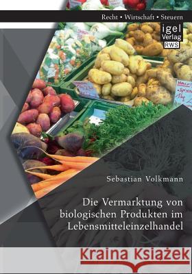 Die Vermarktung von biologischen Produkten im Lebensmitteleinzelhandel Sebastian Volkmann 9783954852734 Igel Verlag Gmbh