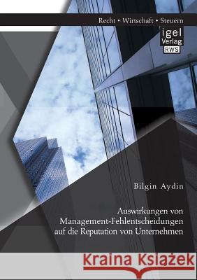 Auswirkungen von Management-Fehlentscheidungen auf die Reputation von Unternehmen Bilgin Aydin 9783954852758 Igel Verlag Gmbh
