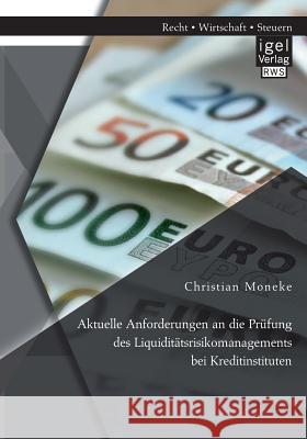 Aktuelle Anforderungen an die Prüfung des Liquiditätsrisikomanagements bei Kreditinstituten Moneke, Christian 9783954852796 Igel Verlag Gmbh