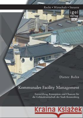 Kommunales Facility Management: Entwicklung, Konzeption und Chancen für die Gebäudewirtschaft der Stadt Ronnenberg Dieter Bohn, Pro   9783954852994 Igel Verlag Gmbh