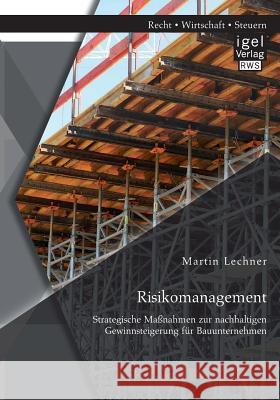 Risikomanagement: Strategische Maßnahmen zur nachhaltigen Gewinnsteigerung für Bauunternehmen Martin Lechner 9783954853083