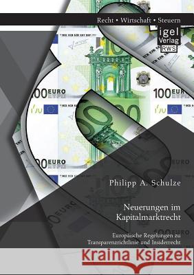 Neuerungen im Kapitalmarktrecht. Europäische Regelungen zu Transparenzrichtlinie und Insiderrecht Philipp a Schulze 9783954853366