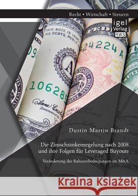 Die Zinsschrankenregelung nach 2008 und ihre Folgen für Leveraged Buyouts. Veränderung der Rahmenbedingungen im M&A Brandt, Dustin Martin 9783954853489