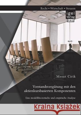 Vorstandsvergütung mit den aktienkursbasierten Komponenten: Eine modelltheoretische und empirische Analyse Cirik, Mesut 9783954853700