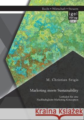 Marketing meets Sustainability. Leitfaden für eine Nachhaltigkeits-Marketing-Konzeption M Christian Seigis 9783954853717 Igel