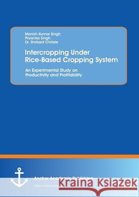 Intercropping Under Rice-Based Cropping System: An Experimental Study on Productivity and Profitability Singh, Manish Kumar 9783954891221