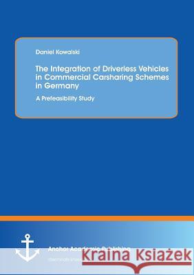 The Integration of Driverless Vehicles in Commercial Carsharing Schemes in Germany: A Prefeasibility Study Kowalski, Daniel 9783954891290