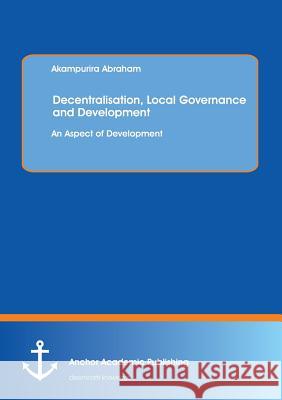 Decentralisation, Local Governance and Development: An Aspect of Development Abraham, Akampurira 9783954891337