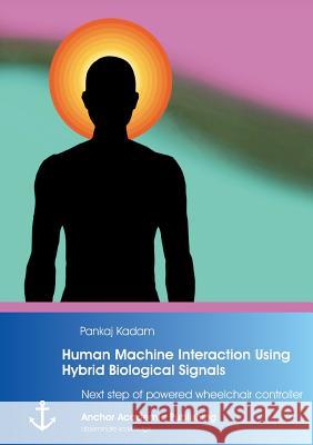 Human Machine Interaction Using Hybrid Biological Signals: Next step of powered wheelchair controller Kadam, Pankaj 9783954891436