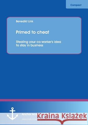 Primed to Cheat: Stealing Your Co-Worker's Idea to Stay in Business Link, Benedikt 9783954891627 Anchor Academic Publishing. ein Imprint der D