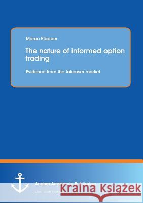 The Nature of Informed Option Trading: Evidence from the Takeover Market Klapper, Marco 9783954891726