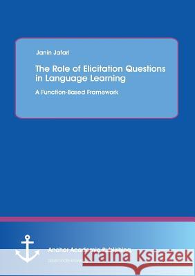 The Role of Elicitation Questions in Language Learning: A Function-Based Framework Jafari, Janin 9783954891740