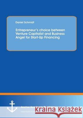 Entrepreneur's choice between Venture Capitalist and Business Angel for Start-Up Financing Schmidt, Daniel 9783954891900 Anchor Academic Publishing