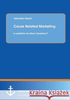 Cause Related Marketing: A Substitute for Direct Donations? Siebert, Sebastian 9783954892143