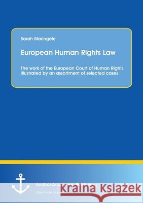 European Human Rights Law: The Work of the European Court of Human Rights Illustrated by an Assortment of Selected Cases Maringele, Sarah 9783954892310 Anchor Academic Publishing