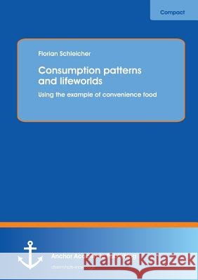 Consumption patterns and lifeworlds: using the example of convenience food Florian Schleicher 9783954892471