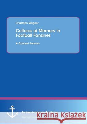 Cultures of Memory in Football Fanzines. a Content Analysis Wagner, Christoph 9783954892617 Anchor Academic Publishing