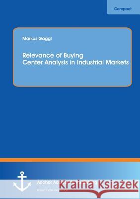 Relevance of Buying Center Analysis in Industrial Markets Markus Gaggl 9783954892679 Anchor Academic Publishing
