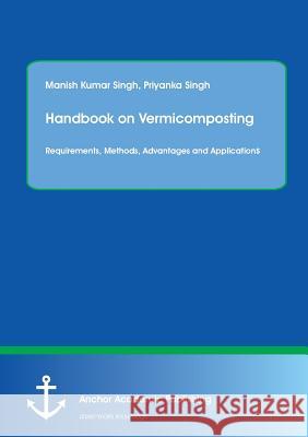 Handbook on Vermicomposting: Requirements, Methods, Advantages and Applications Manish Kumar Singh   9783954892761